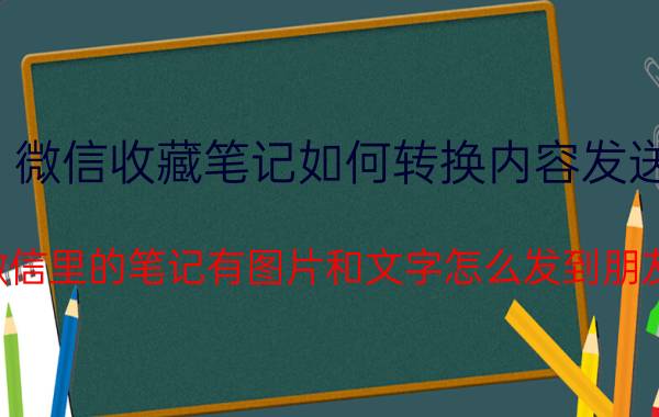 微信收藏笔记如何转换内容发送 微信里的笔记有图片和文字怎么发到朋友？